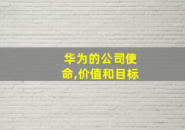 华为的公司使命,价值和目标