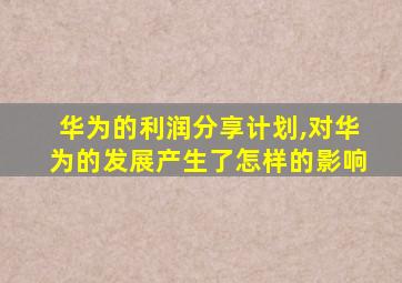 华为的利润分享计划,对华为的发展产生了怎样的影响