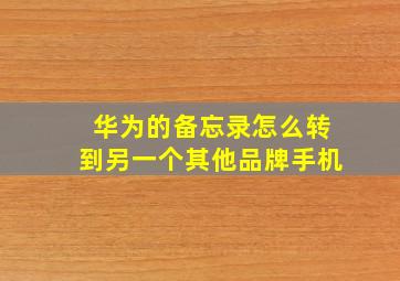 华为的备忘录怎么转到另一个其他品牌手机