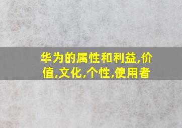 华为的属性和利益,价值,文化,个性,使用者