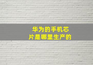 华为的手机芯片是哪里生产的