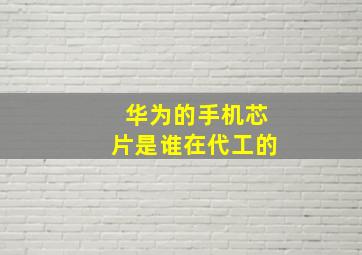 华为的手机芯片是谁在代工的