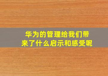 华为的管理给我们带来了什么启示和感受呢