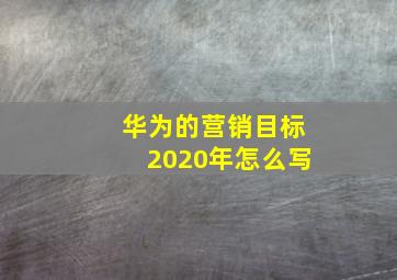 华为的营销目标2020年怎么写