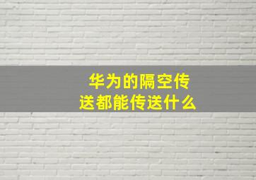 华为的隔空传送都能传送什么