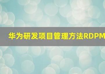 华为研发项目管理方法RDPM