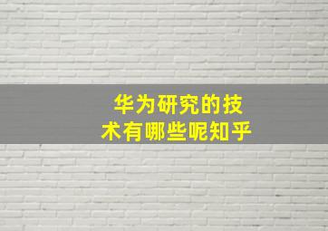 华为研究的技术有哪些呢知乎