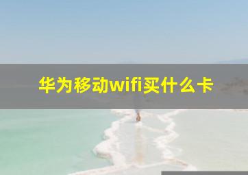 华为移动wifi买什么卡