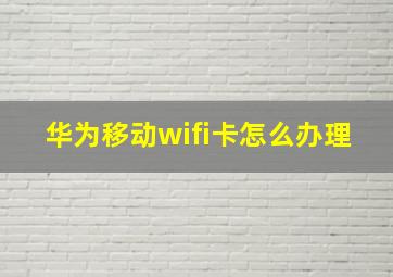 华为移动wifi卡怎么办理