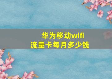 华为移动wifi流量卡每月多少钱