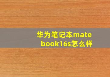 华为笔记本matebook16s怎么样