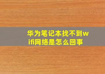 华为笔记本找不到wifi网络是怎么回事