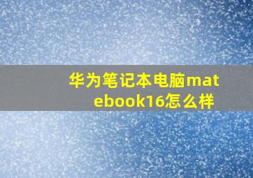 华为笔记本电脑matebook16怎么样