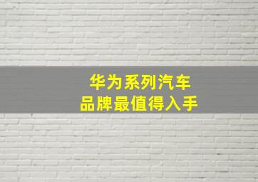 华为系列汽车品牌最值得入手