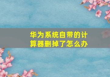 华为系统自带的计算器删掉了怎么办