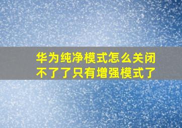 华为纯净模式怎么关闭不了了只有增强模式了