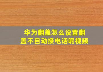 华为翻盖怎么设置翻盖不自动接电话呢视频