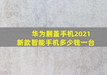 华为翻盖手机2021新款智能手机多少钱一台