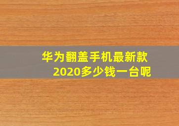 华为翻盖手机最新款2020多少钱一台呢