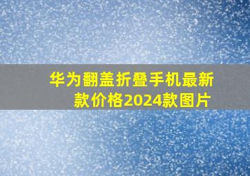 华为翻盖折叠手机最新款价格2024款图片