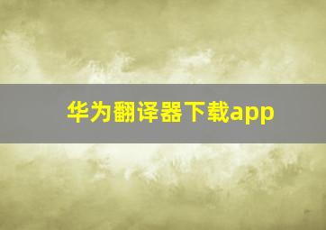 华为翻译器下载app