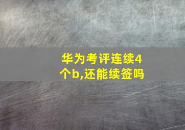 华为考评连续4个b,还能续签吗