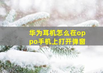 华为耳机怎么在oppo手机上打开弹窗