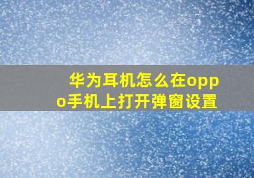 华为耳机怎么在oppo手机上打开弹窗设置