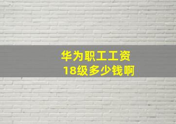 华为职工工资18级多少钱啊