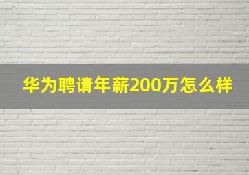 华为聘请年薪200万怎么样