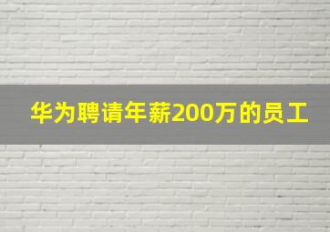 华为聘请年薪200万的员工