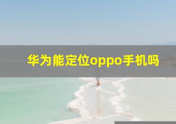 华为能定位oppo手机吗