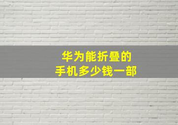 华为能折叠的手机多少钱一部