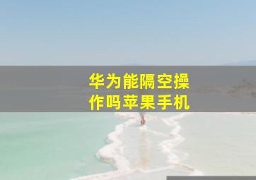 华为能隔空操作吗苹果手机