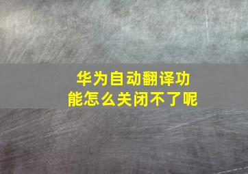 华为自动翻译功能怎么关闭不了呢