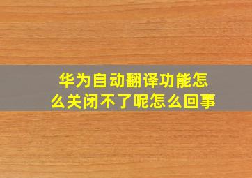 华为自动翻译功能怎么关闭不了呢怎么回事