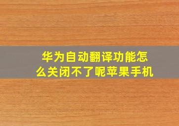 华为自动翻译功能怎么关闭不了呢苹果手机