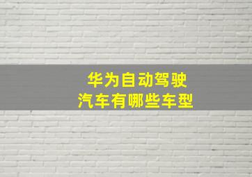 华为自动驾驶汽车有哪些车型