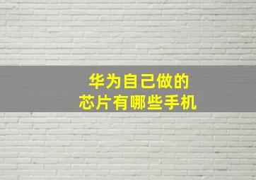 华为自己做的芯片有哪些手机