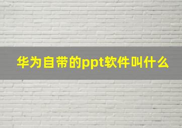 华为自带的ppt软件叫什么