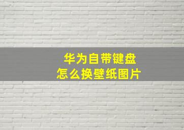 华为自带键盘怎么换壁纸图片