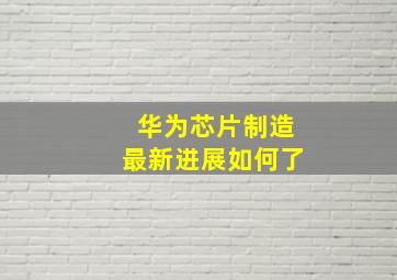 华为芯片制造最新进展如何了