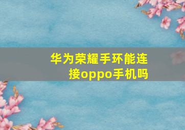 华为荣耀手环能连接oppo手机吗