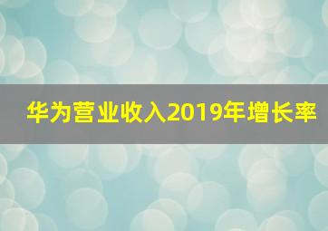 华为营业收入2019年增长率