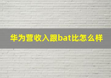 华为营收入跟bat比怎么样