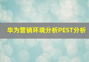 华为营销环境分析PEST分析