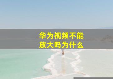 华为视频不能放大吗为什么