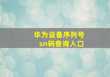 华为设备序列号sn码查询入口