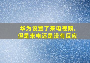 华为设置了来电视频,但是来电还是没有反应