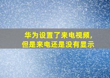 华为设置了来电视频,但是来电还是没有显示